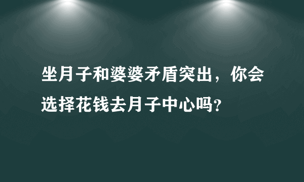 坐月子和婆婆矛盾突出，你会选择花钱去月子中心吗？