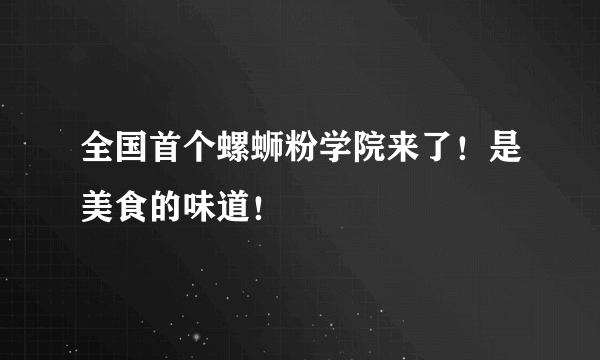 全国首个螺蛳粉学院来了！是美食的味道！