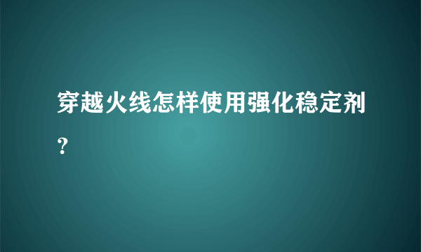 穿越火线怎样使用强化稳定剂？