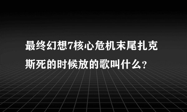 最终幻想7核心危机末尾扎克斯死的时候放的歌叫什么？