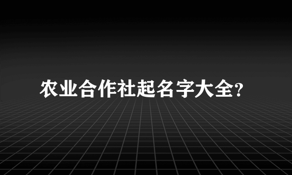 农业合作社起名字大全？