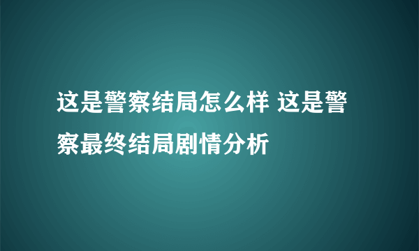 这是警察结局怎么样 这是警察最终结局剧情分析