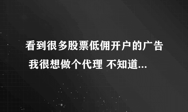 看到很多股票低佣开户的广告 我很想做个代理 不知道他们都是怎么联系的 是直接去证券公司吗