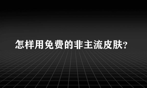 怎样用免费的非主流皮肤？