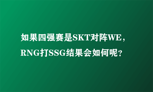 如果四强赛是SKT对阵WE，RNG打SSG结果会如何呢？