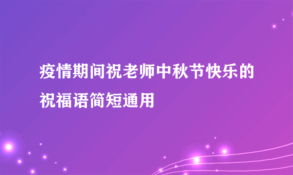 疫情期间祝老师中秋节快乐的祝福语简短通用