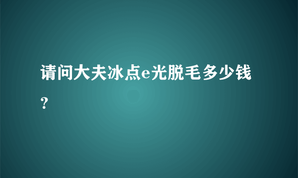 请问大夫冰点e光脱毛多少钱？