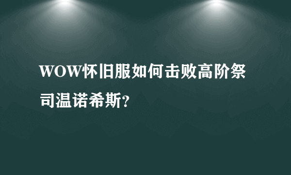 WOW怀旧服如何击败高阶祭司温诺希斯？