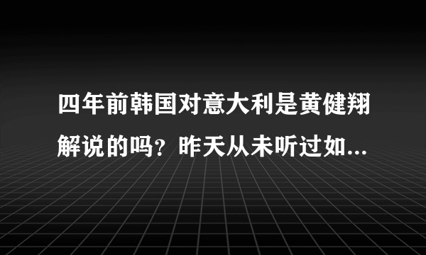 四年前韩国对意大利是黄健翔解说的吗？昨天从未听过如此解说！