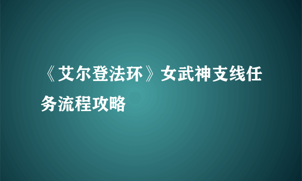 《艾尔登法环》女武神支线任务流程攻略