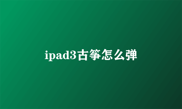 ipad3古筝怎么弹