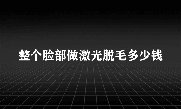 整个脸部做激光脱毛多少钱