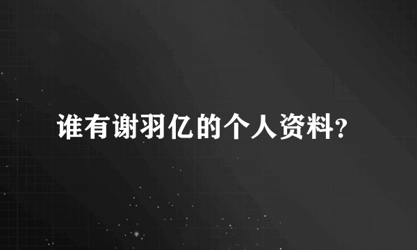 谁有谢羽亿的个人资料？