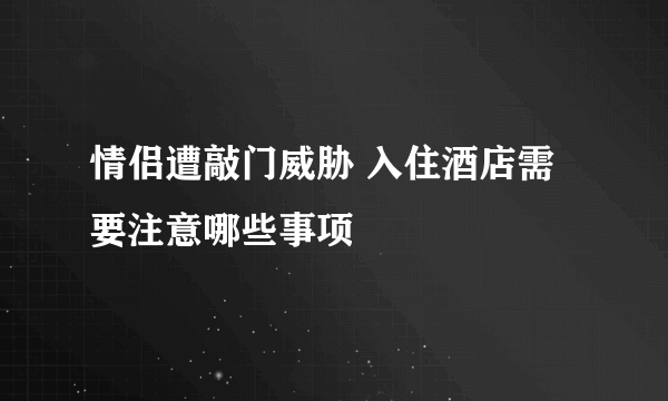 情侣遭敲门威胁 入住酒店需要注意哪些事项