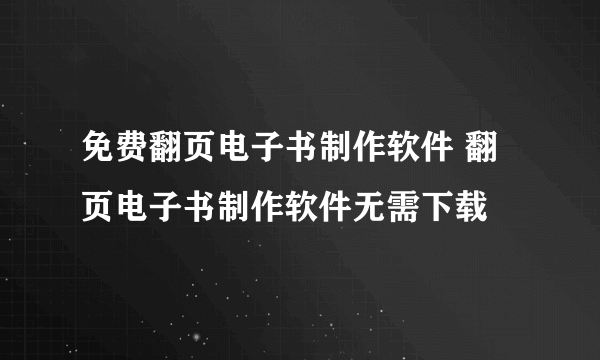 免费翻页电子书制作软件 翻页电子书制作软件无需下载