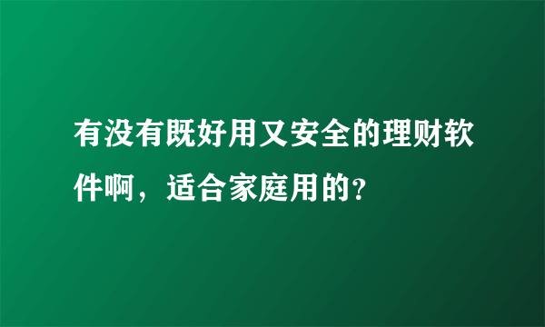 有没有既好用又安全的理财软件啊，适合家庭用的？