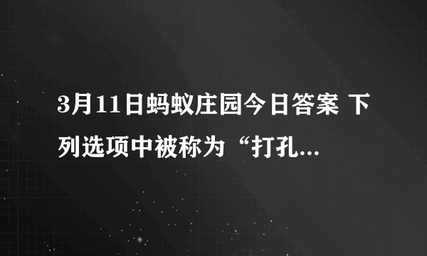 3月11日蚂蚁庄园今日答案 下列选项中被称为“打孔巨匠”的海洋生物是？