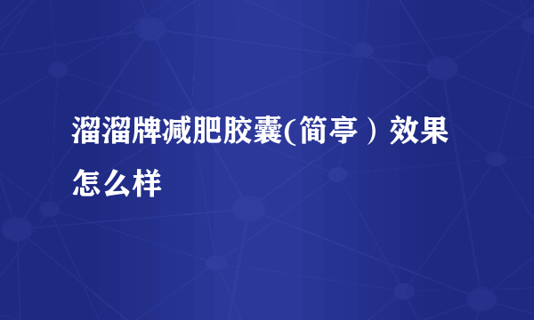 溜溜牌减肥胶囊(简亭）效果怎么样