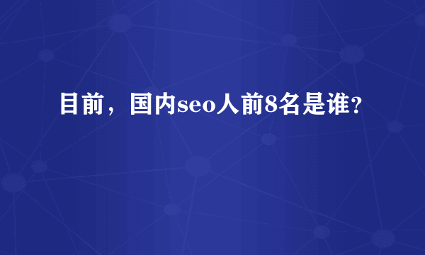 目前，国内seo人前8名是谁？