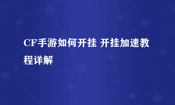 CF手游如何开挂 开挂加速教程详解