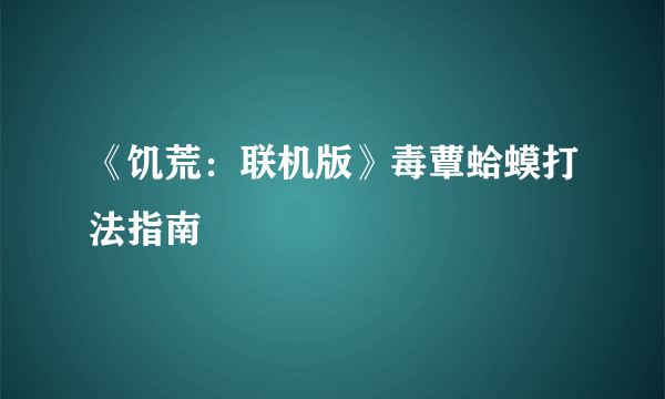 《饥荒：联机版》毒蕈蛤蟆打法指南