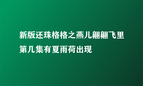 新版还珠格格之燕儿翩翩飞里第几集有夏雨荷出现