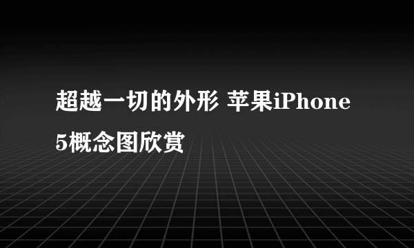 超越一切的外形 苹果iPhone 5概念图欣赏