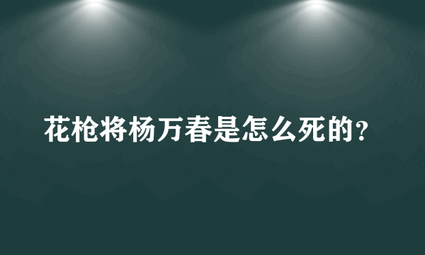 花枪将杨万春是怎么死的？