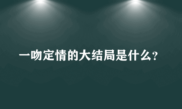 一吻定情的大结局是什么？