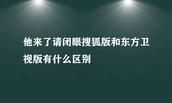 他来了请闭眼搜狐版和东方卫视版有什么区别