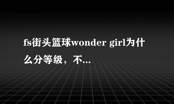 fs街头篮球wonder girl为什么分等级，不就是角色吗