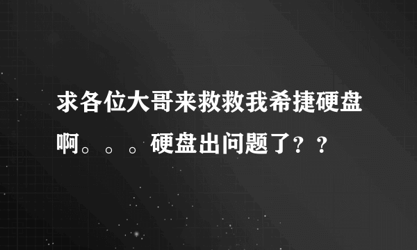 求各位大哥来救救我希捷硬盘啊。。。硬盘出问题了？？