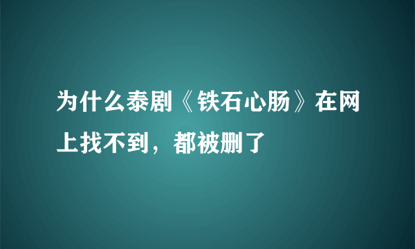 为什么泰剧《铁石心肠》在网上找不到，都被删了