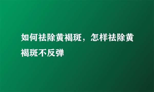 如何祛除黄褐斑，怎样祛除黄褐斑不反弹