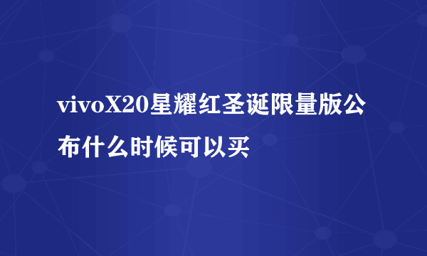 vivoX20星耀红圣诞限量版公布什么时候可以买