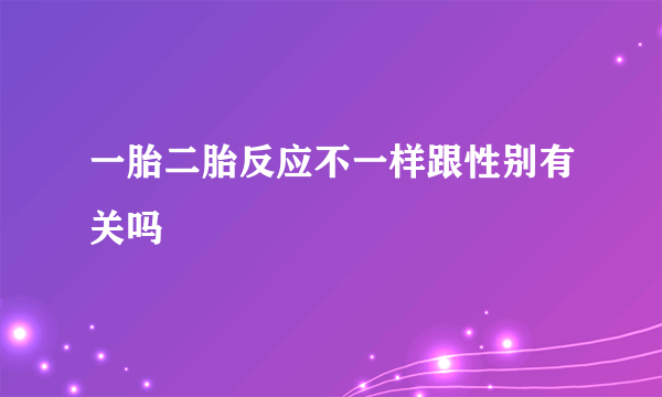 一胎二胎反应不一样跟性别有关吗