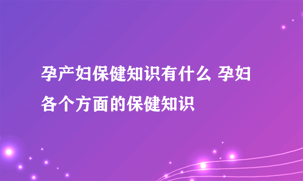 孕产妇保健知识有什么 孕妇各个方面的保健知识