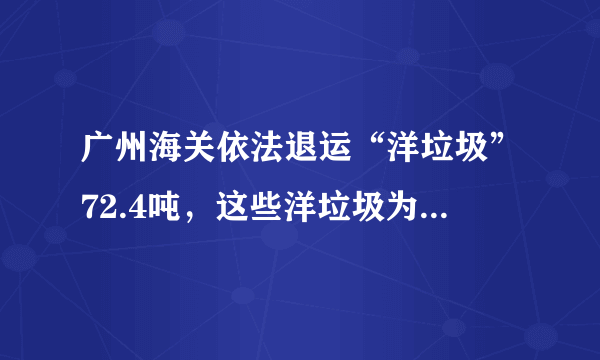 广州海关依法退运“洋垃圾”72.4吨，这些洋垃圾为何会到中国？