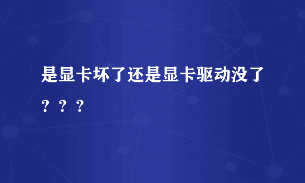 是显卡坏了还是显卡驱动没了？？？