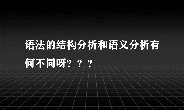 语法的结构分析和语义分析有何不同呀？？？