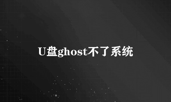 U盘ghost不了系统