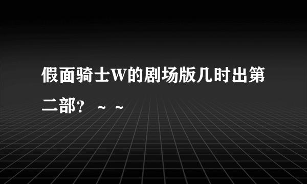 假面骑士W的剧场版几时出第二部？～～