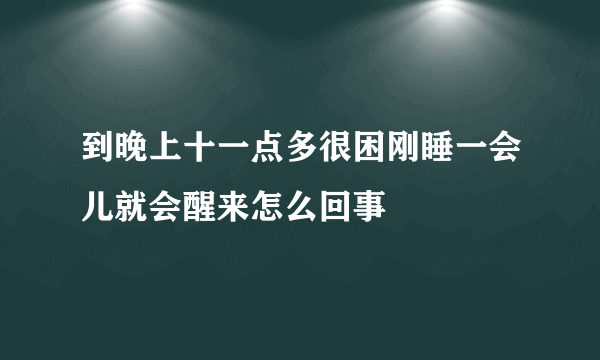 到晚上十一点多很困刚睡一会儿就会醒来怎么回事