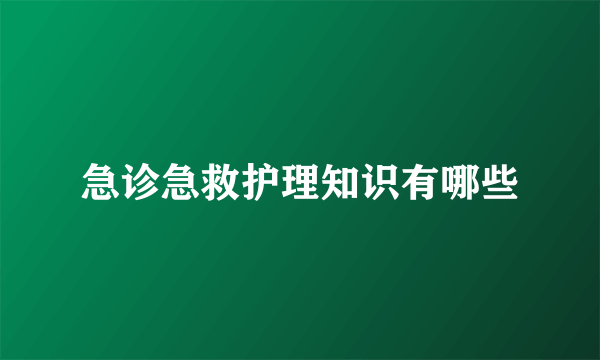 急诊急救护理知识有哪些