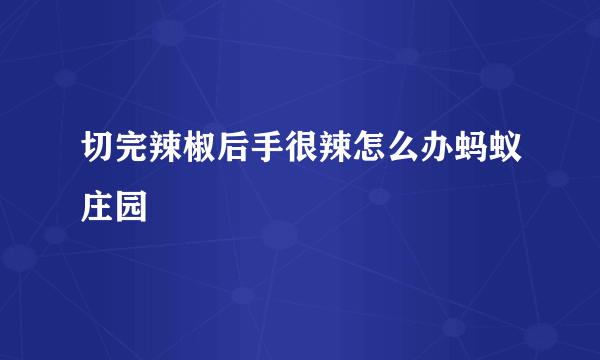 切完辣椒后手很辣怎么办蚂蚁庄园