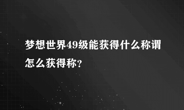 梦想世界49级能获得什么称谓怎么获得称？