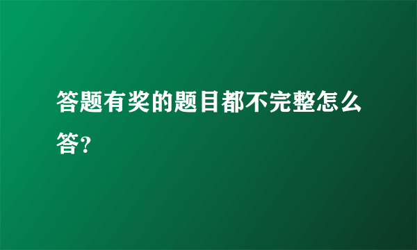 答题有奖的题目都不完整怎么答？