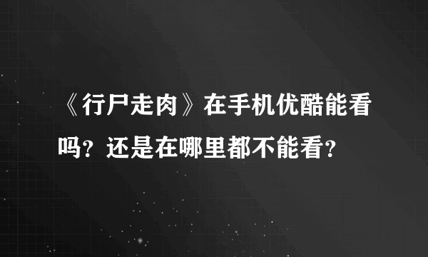 《行尸走肉》在手机优酷能看吗？还是在哪里都不能看？