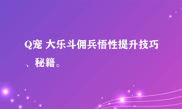 Q宠 大乐斗佣兵悟性提升技巧、秘籍。