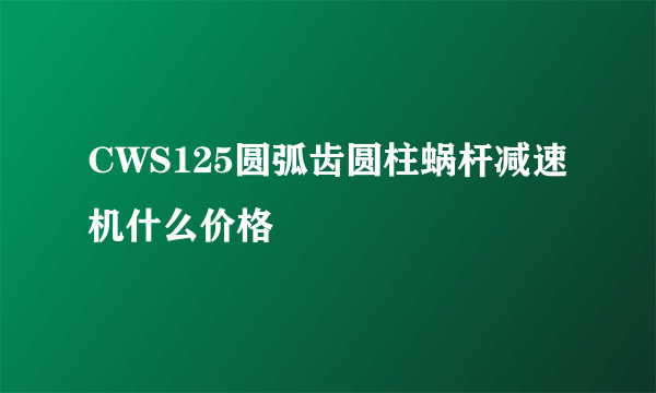 CWS125圆弧齿圆柱蜗杆减速机什么价格